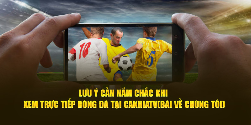 CakhiaTV | Trực Tiếp Bóng Đá Full HD Miễn Phí Cực Nét 19 Lưu ý cần nắm chắc khi xem trực tiếp bóng đá tại Cà Khịa TV