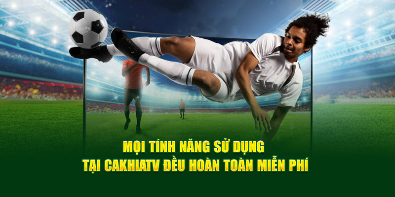 CakhiaTV | Trực Tiếp Bóng Đá Full HD Miễn Phí Cực Nét 17 Mọi tính năng sử dụng tại Cakhiatv đều hoàn toàn miễn phí